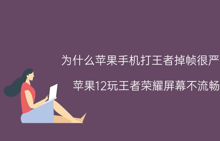 为什么苹果手机打王者掉帧很严重 苹果12玩王者荣耀屏幕不流畅？